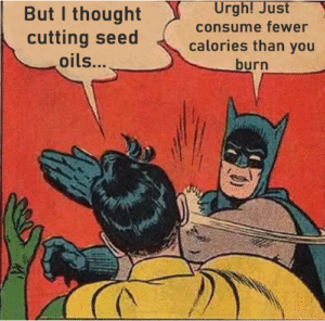 Classic Batman slapping Robin meme. Robin says, 'But I thought cutting seed oils...' and Batman slaps him while saying, 'Urgh, just consume fewer calories than you burn.'